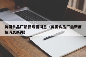 美国食品厂最新疫情消息（美国食品厂最新疫情消息新闻）