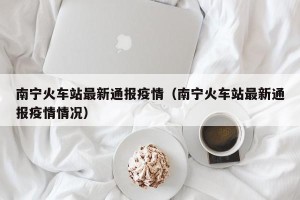 南宁火车站最新通报疫情（南宁火车站最新通报疫情情况）