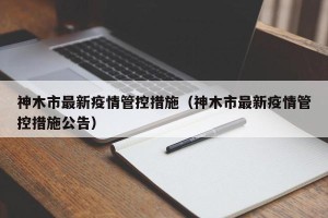 神木市最新疫情管控措施（神木市最新疫情管控措施公告）