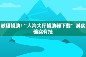 教程辅助!“人海大厅辅助器下载”其实确实有挂
