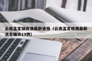 云南孟定镇疫情最新通报（云南孟定疫情最新消息确诊19例）