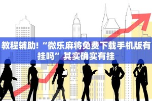 教程辅助!“微乐麻将免费下载手机版有挂吗”其实确实有挂