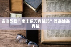实测教程”南丰数刀有挂吗”其实确实有挂