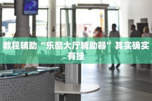 教程辅助“乐酷大厅辅助器”其实确实有挂