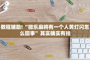 教程辅助!“微乐麻将有一个人黄灯闪怎么回事”其实确实有挂
