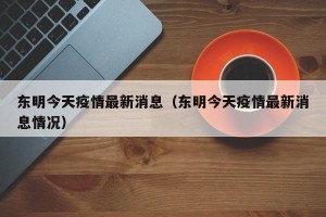 东明今天疫情最新消息（东明今天疫情最新消息情况）