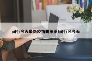 闵行今天最新疫情明细图/闵行区今天