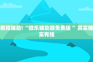 教程辅助!“微乐辅助器免费版 ”其实确实有挂