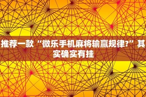 推荐一款“微乐手机麻将输赢规律?”其实确实有挂