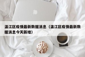 温江区疫情最新数据消息（温江区疫情最新数据消息今天新增）