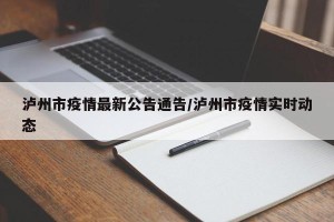 泸州市疫情最新公告通告/泸州市疫情实时动态