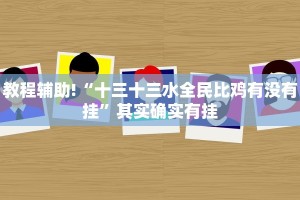 教程辅助!“十三十三水全民比鸡有没有挂”其实确实有挂
