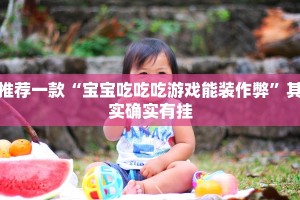 推荐一款“宝宝吃吃吃游戏能装作弊”其实确实有挂