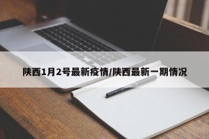 陕西1月2号最新疫情/陕西最新一期情况