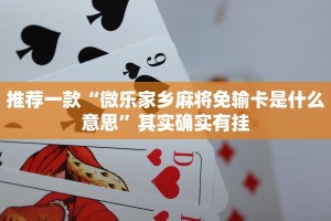 推荐一款“微乐家乡麻将免输卡是什么意思”其实确实有挂