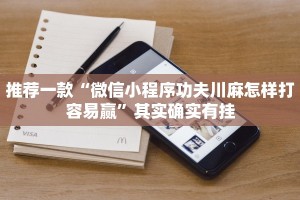 推荐一款“微信小程序功夫川麻怎样打容易赢”其实确实有挂