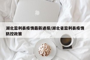 湖北监利县疫情最新通报/湖北省监利县疫情防控政策