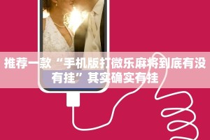 推荐一款“手机版打微乐麻将到底有没有挂”其实确实有挂