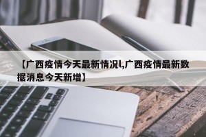 【广西疫情今天最新情况l,广西疫情最新数据消息今天新增】