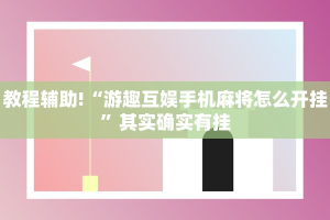 教程辅助!“游趣互娱手机麻将怎么开挂”其实确实有挂