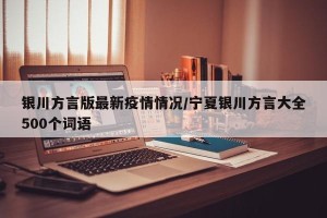 银川方言版最新疫情情况/宁夏银川方言大全500个词语