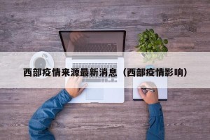 西部疫情来源最新消息（西部疫情影响）