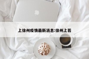 上徐州疫情最新消息:徐州上若