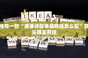 推荐一款“潘潘讲故事麻将挂怎么买”其实确实有挂