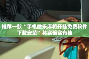 推荐一款“手机微乐麻将开挂免费软件下载安装”其实确实有挂