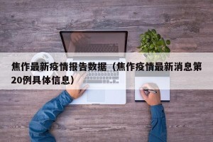 焦作最新疫情报告数据（焦作疫情最新消息第20例具体信息）