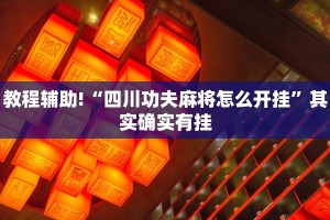 教程辅助!“四川功夫麻将怎么开挂”其实确实有挂