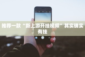 推荐一款“新上游开挂视频”其实确实有挂