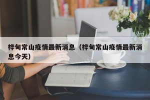 桦甸常山疫情最新消息（桦甸常山疫情最新消息今天）