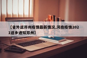 【省外返邓州疫情最新情况,河南疫情2021返乡通知邓州】