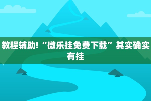 教程辅助!“微乐挂免费下载”其实确实有挂