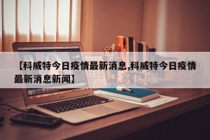【科威特今日疫情最新消息,科威特今日疫情最新消息新闻】