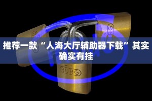 推荐一款“人海大厅辅助器下载”其实确实有挂
