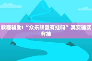教程辅助!“众乐联盟有挂吗”其实确实有挂