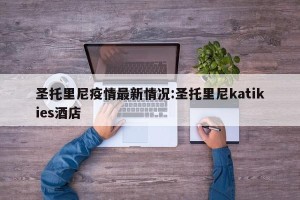圣托里尼疫情最新情况:圣托里尼katikies酒店