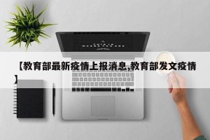 【教育部最新疫情上报消息,教育部发文疫情】