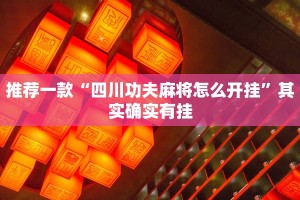 推荐一款“四川功夫麻将怎么开挂”其实确实有挂