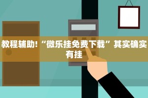 教程辅助!“微乐挂免费下载”其实确实有挂