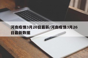 河南疫情3月26日最新/河南疫情3月26日最新数据