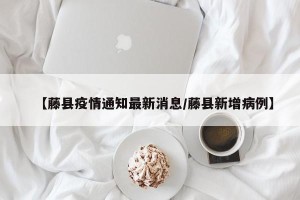 【藤县疫情通知最新消息/藤县新增病例】
