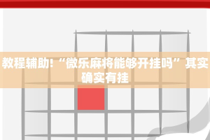 教程辅助!“微乐麻将能够开挂吗”其实确实有挂