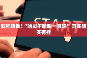 教程辅助!“哈灵干瞪眼一直输”其实确实有挂