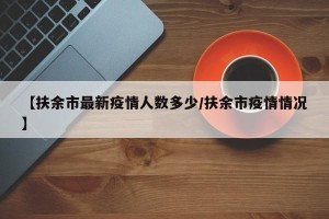 【扶余市最新疫情人数多少/扶余市疫情情况】