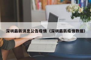 深圳最新消息公告疫情（深圳最新疫情数据）