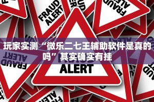 玩家实测“微乐二七王辅助软件是真的吗”其实确实有挂