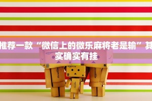 推荐一款“微信上的微乐麻将老是输”其实确实有挂